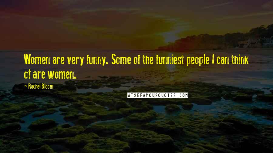 Rachel Bloom Quotes: Women are very funny. Some of the funniest people I can think of are women.