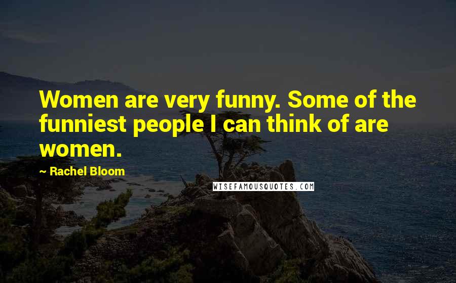 Rachel Bloom Quotes: Women are very funny. Some of the funniest people I can think of are women.