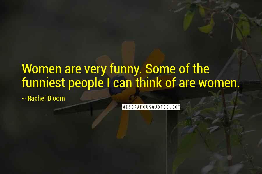 Rachel Bloom Quotes: Women are very funny. Some of the funniest people I can think of are women.