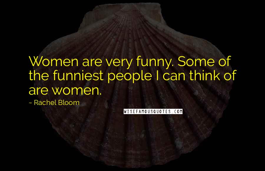 Rachel Bloom Quotes: Women are very funny. Some of the funniest people I can think of are women.