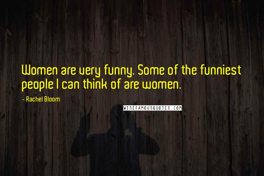 Rachel Bloom Quotes: Women are very funny. Some of the funniest people I can think of are women.