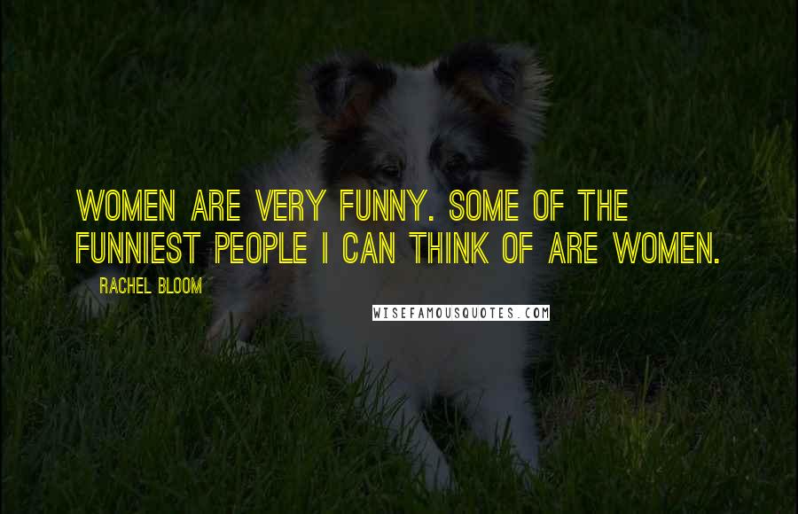 Rachel Bloom Quotes: Women are very funny. Some of the funniest people I can think of are women.