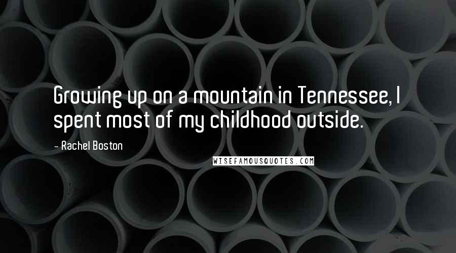 Rachel Boston Quotes: Growing up on a mountain in Tennessee, I spent most of my childhood outside.