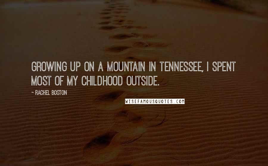 Rachel Boston Quotes: Growing up on a mountain in Tennessee, I spent most of my childhood outside.