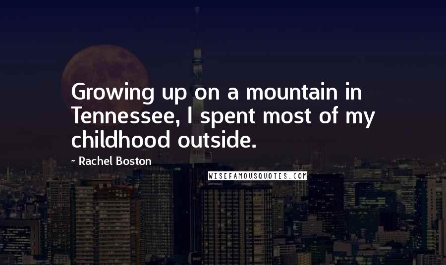 Rachel Boston Quotes: Growing up on a mountain in Tennessee, I spent most of my childhood outside.