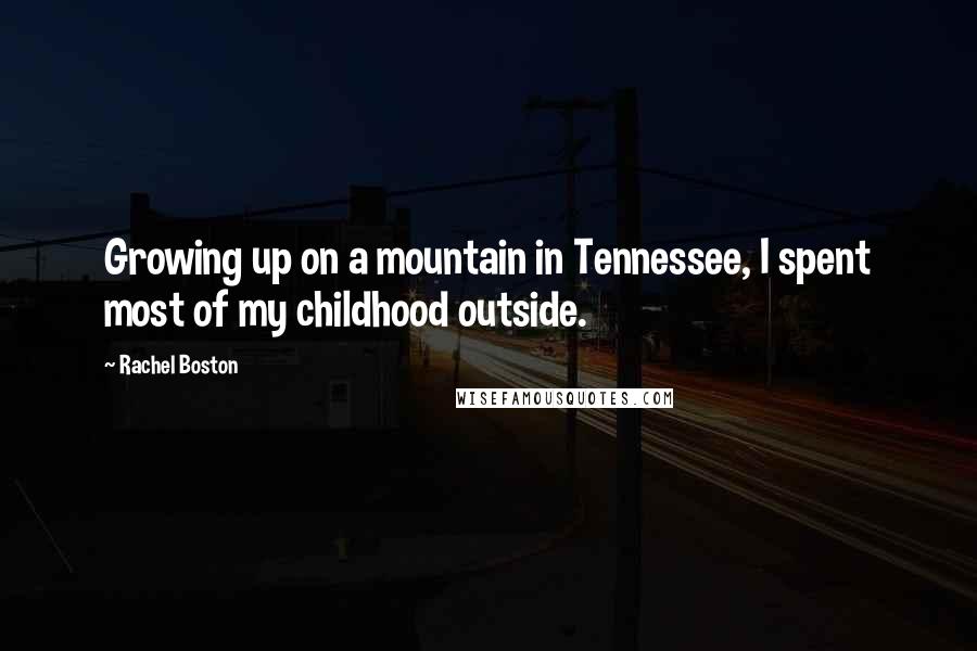 Rachel Boston Quotes: Growing up on a mountain in Tennessee, I spent most of my childhood outside.