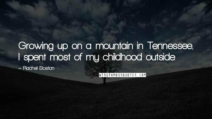 Rachel Boston Quotes: Growing up on a mountain in Tennessee, I spent most of my childhood outside.