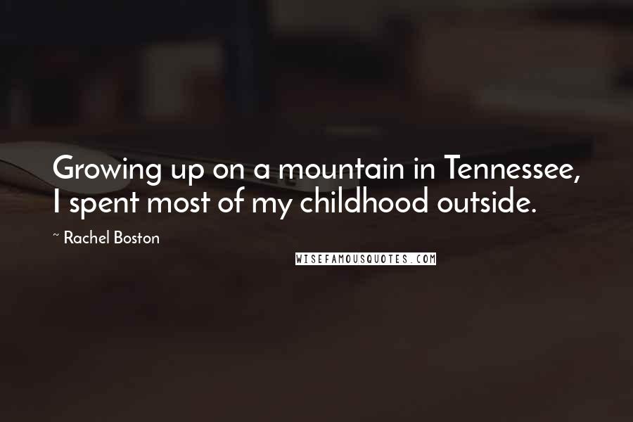 Rachel Boston Quotes: Growing up on a mountain in Tennessee, I spent most of my childhood outside.