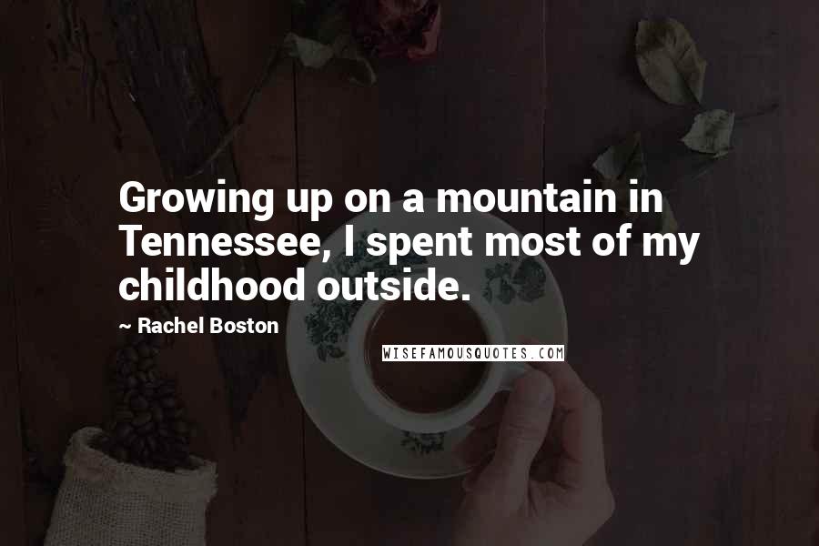 Rachel Boston Quotes: Growing up on a mountain in Tennessee, I spent most of my childhood outside.