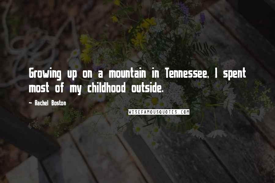 Rachel Boston Quotes: Growing up on a mountain in Tennessee, I spent most of my childhood outside.