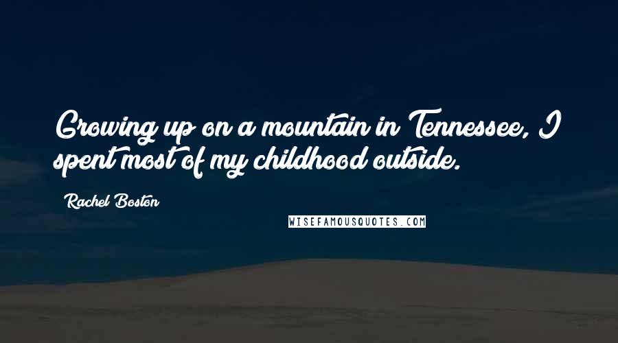 Rachel Boston Quotes: Growing up on a mountain in Tennessee, I spent most of my childhood outside.