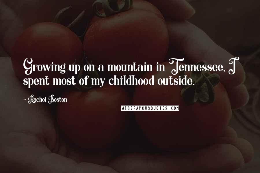 Rachel Boston Quotes: Growing up on a mountain in Tennessee, I spent most of my childhood outside.