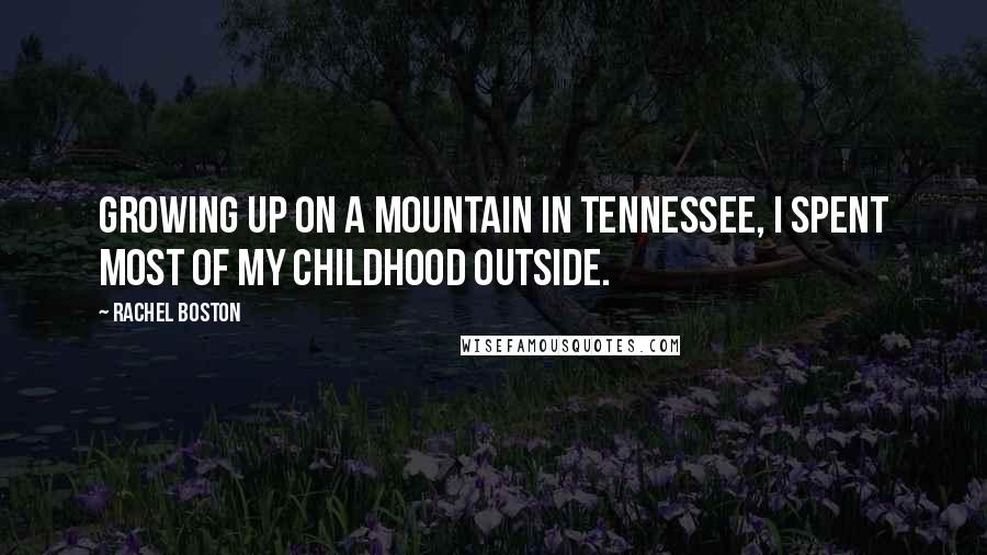 Rachel Boston Quotes: Growing up on a mountain in Tennessee, I spent most of my childhood outside.