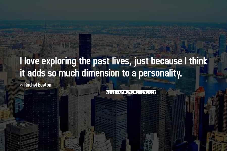 Rachel Boston Quotes: I love exploring the past lives, just because I think it adds so much dimension to a personality.