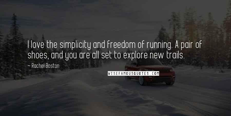 Rachel Boston Quotes: I love the simplicity and freedom of running. A pair of shoes, and you are all set to explore new trails.