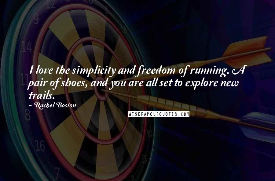 Rachel Boston Quotes: I love the simplicity and freedom of running. A pair of shoes, and you are all set to explore new trails.