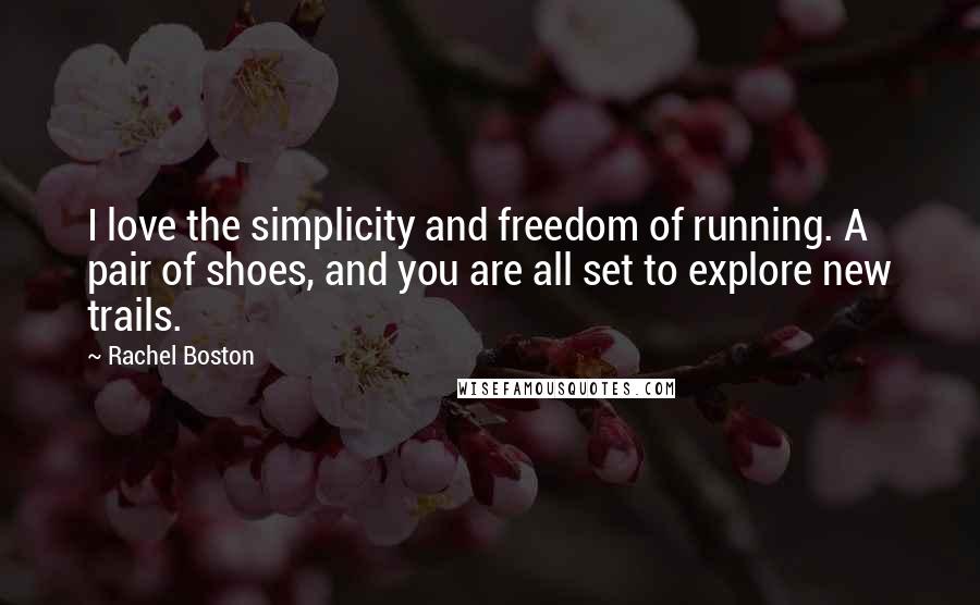 Rachel Boston Quotes: I love the simplicity and freedom of running. A pair of shoes, and you are all set to explore new trails.