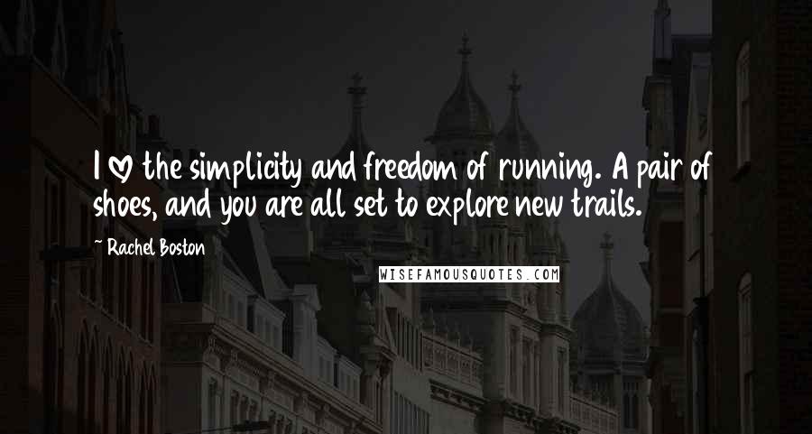 Rachel Boston Quotes: I love the simplicity and freedom of running. A pair of shoes, and you are all set to explore new trails.