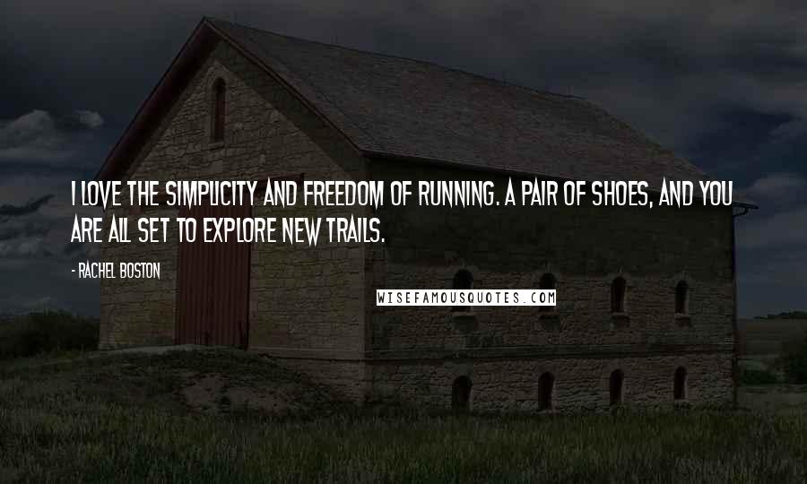 Rachel Boston Quotes: I love the simplicity and freedom of running. A pair of shoes, and you are all set to explore new trails.