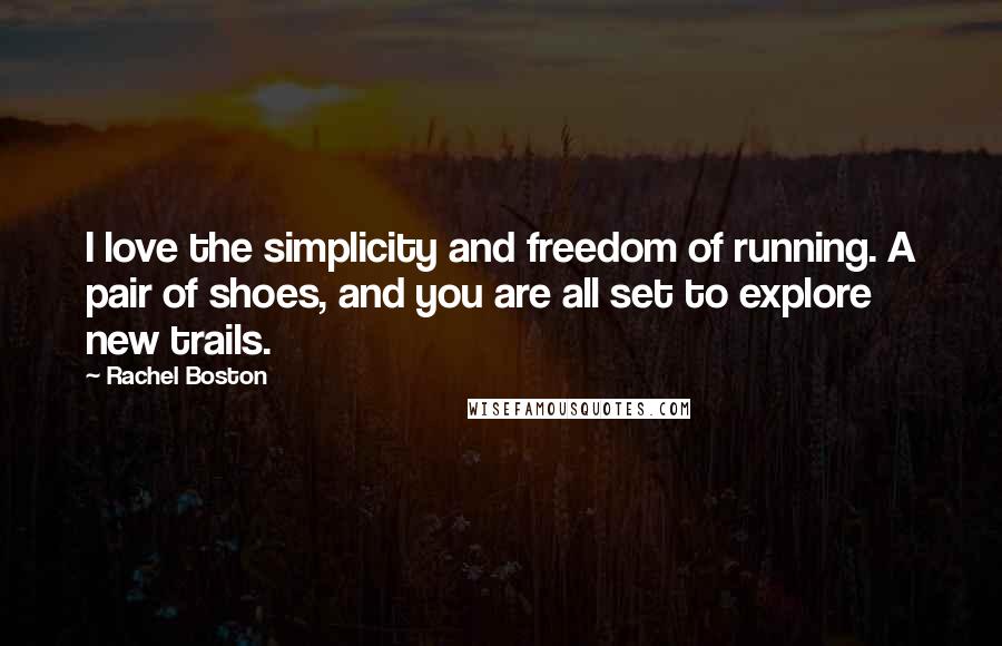 Rachel Boston Quotes: I love the simplicity and freedom of running. A pair of shoes, and you are all set to explore new trails.