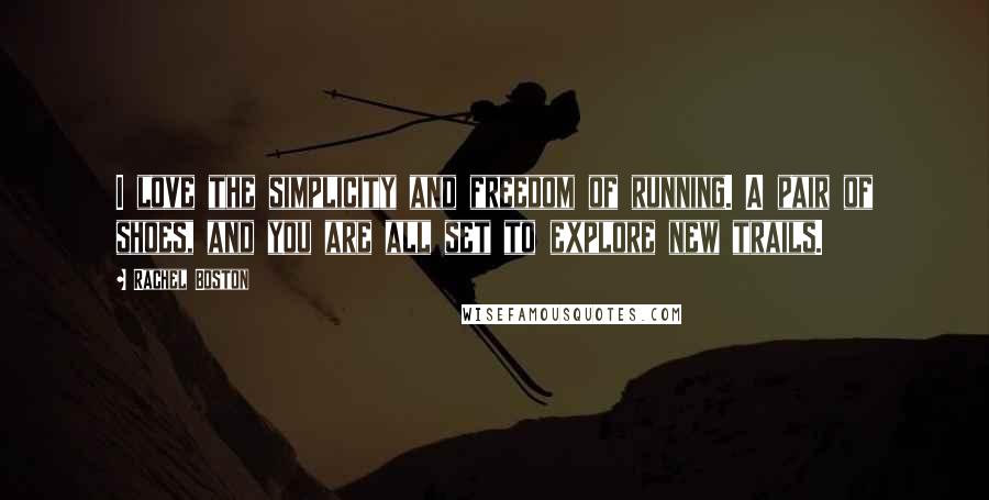 Rachel Boston Quotes: I love the simplicity and freedom of running. A pair of shoes, and you are all set to explore new trails.