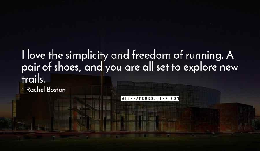 Rachel Boston Quotes: I love the simplicity and freedom of running. A pair of shoes, and you are all set to explore new trails.