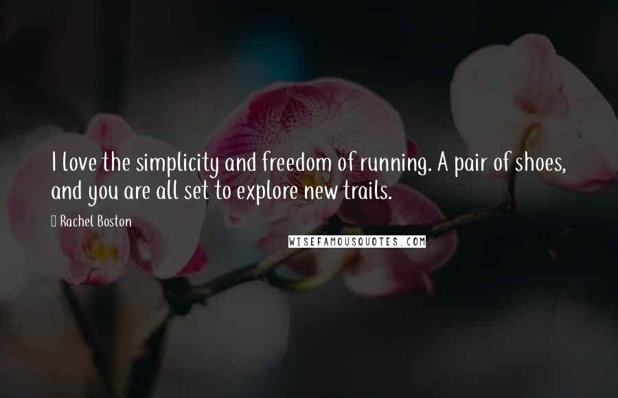 Rachel Boston Quotes: I love the simplicity and freedom of running. A pair of shoes, and you are all set to explore new trails.