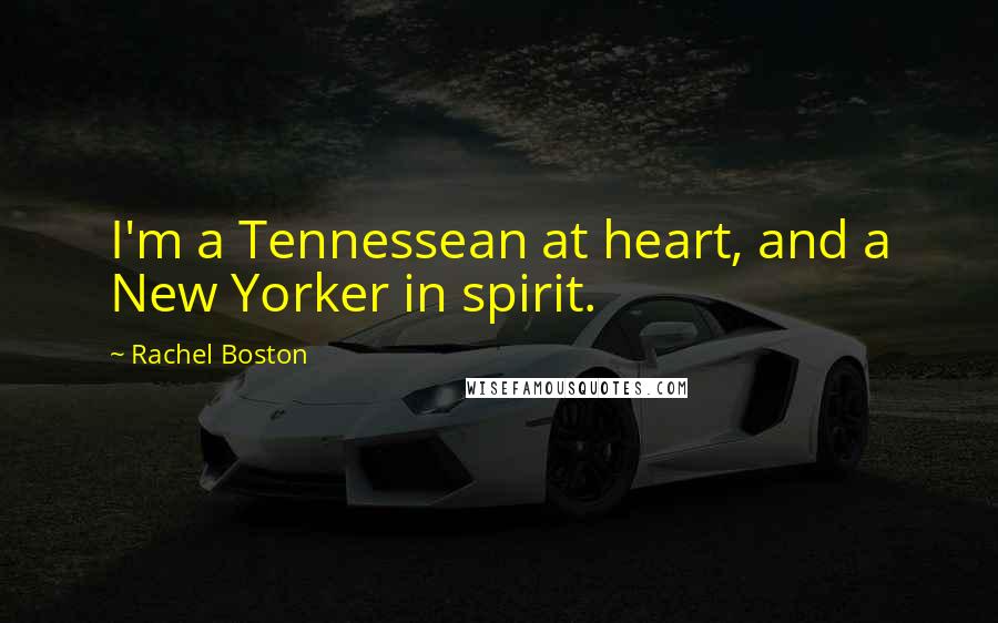 Rachel Boston Quotes: I'm a Tennessean at heart, and a New Yorker in spirit.