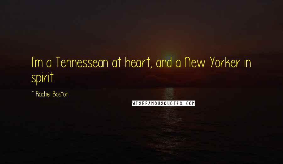 Rachel Boston Quotes: I'm a Tennessean at heart, and a New Yorker in spirit.