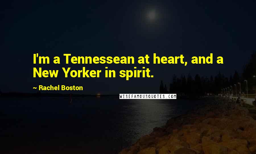 Rachel Boston Quotes: I'm a Tennessean at heart, and a New Yorker in spirit.