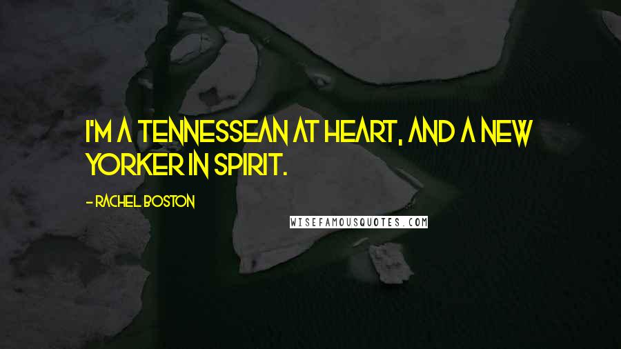 Rachel Boston Quotes: I'm a Tennessean at heart, and a New Yorker in spirit.