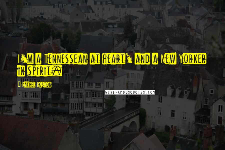 Rachel Boston Quotes: I'm a Tennessean at heart, and a New Yorker in spirit.