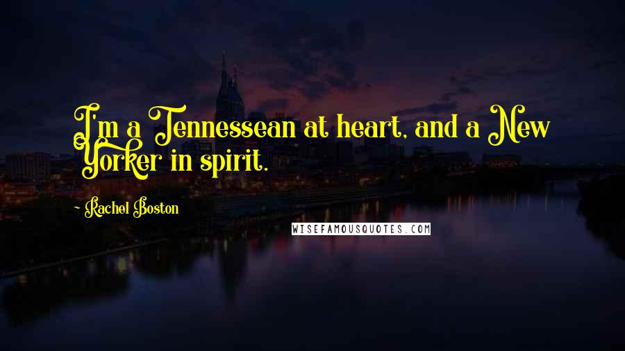 Rachel Boston Quotes: I'm a Tennessean at heart, and a New Yorker in spirit.