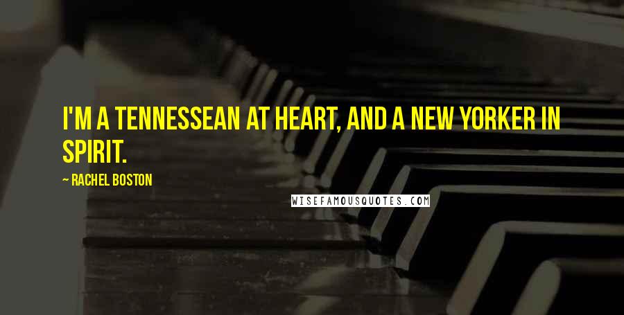 Rachel Boston Quotes: I'm a Tennessean at heart, and a New Yorker in spirit.