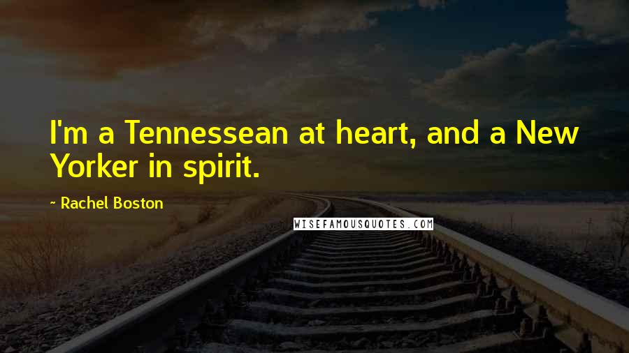 Rachel Boston Quotes: I'm a Tennessean at heart, and a New Yorker in spirit.