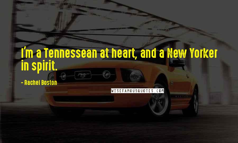 Rachel Boston Quotes: I'm a Tennessean at heart, and a New Yorker in spirit.