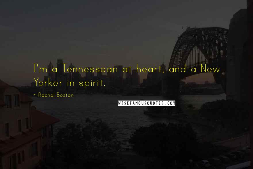 Rachel Boston Quotes: I'm a Tennessean at heart, and a New Yorker in spirit.