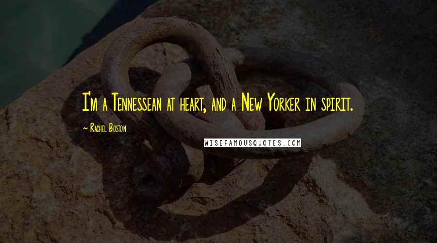 Rachel Boston Quotes: I'm a Tennessean at heart, and a New Yorker in spirit.