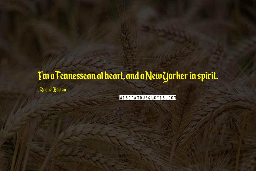 Rachel Boston Quotes: I'm a Tennessean at heart, and a New Yorker in spirit.