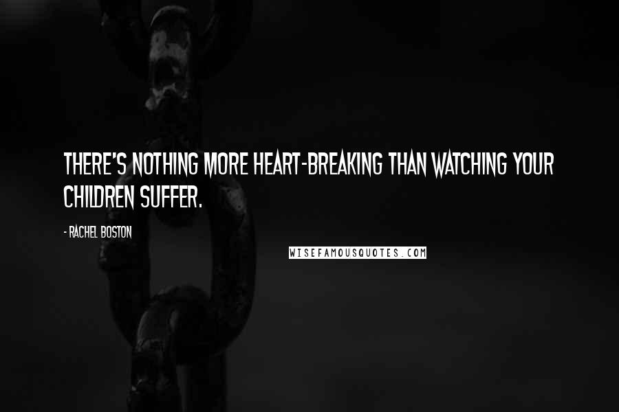 Rachel Boston Quotes: There's nothing more heart-breaking than watching your children suffer.