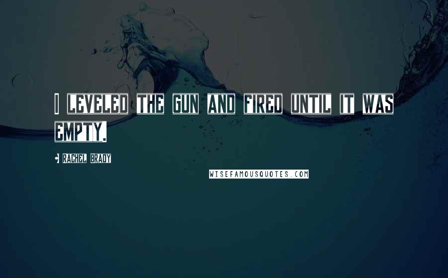 Rachel Brady Quotes: I leveled the gun and fired until it was empty.
