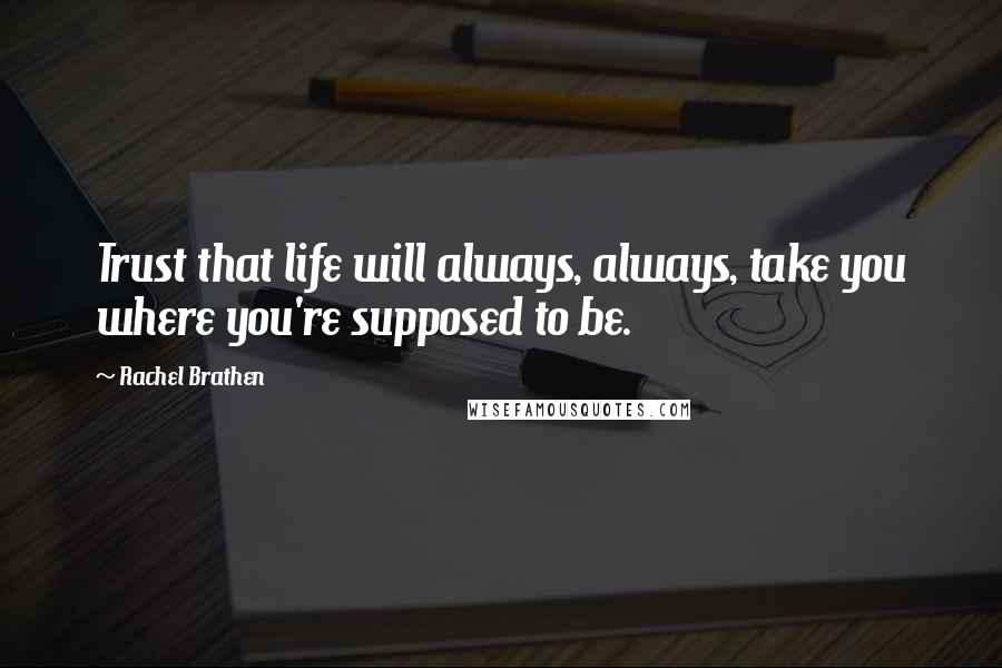 Rachel Brathen Quotes: Trust that life will always, always, take you where you're supposed to be.
