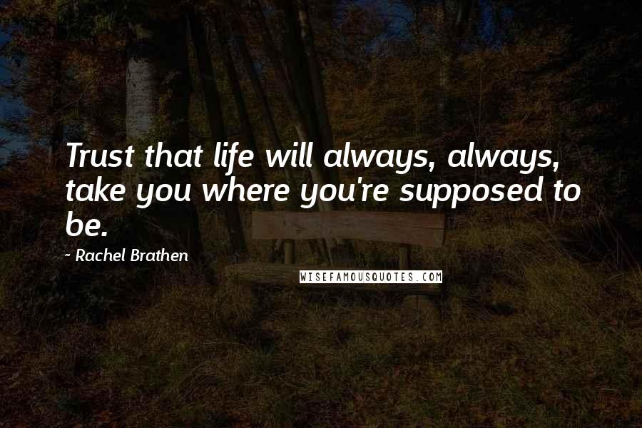 Rachel Brathen Quotes: Trust that life will always, always, take you where you're supposed to be.