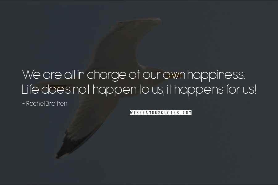 Rachel Brathen Quotes: We are all in charge of our own happiness. Life does not happen to us, it happens for us!