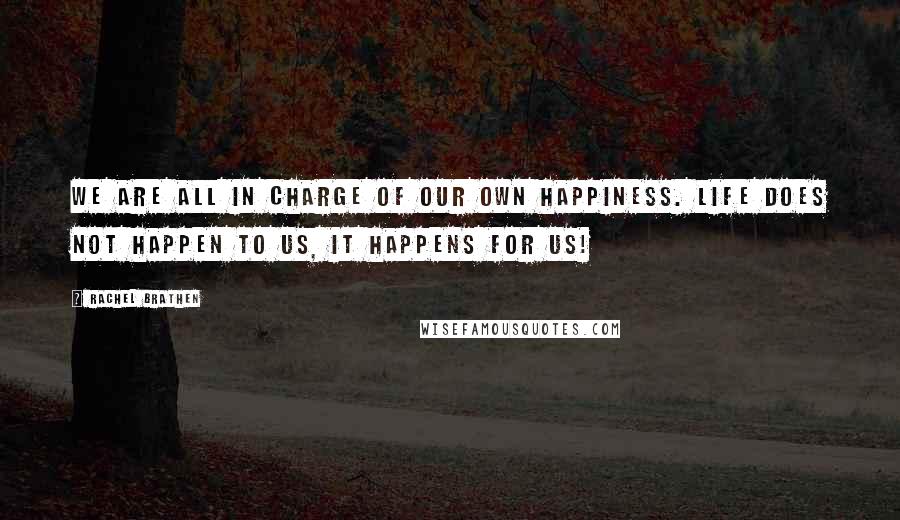 Rachel Brathen Quotes: We are all in charge of our own happiness. Life does not happen to us, it happens for us!