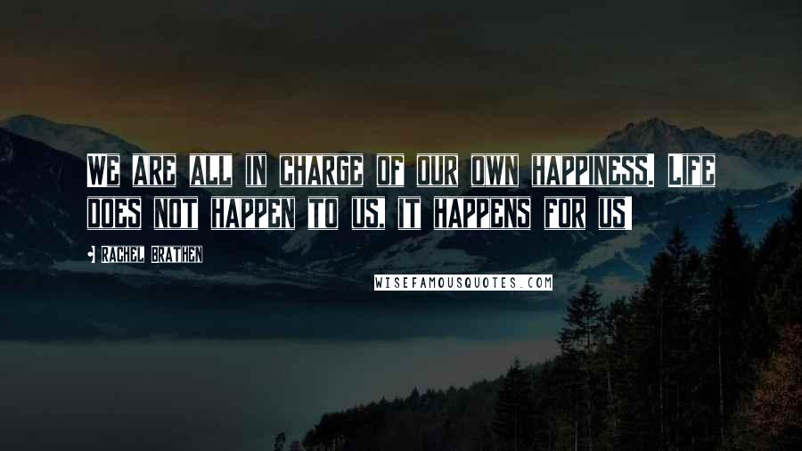 Rachel Brathen Quotes: We are all in charge of our own happiness. Life does not happen to us, it happens for us!