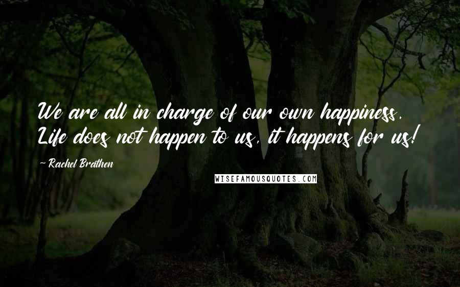 Rachel Brathen Quotes: We are all in charge of our own happiness. Life does not happen to us, it happens for us!