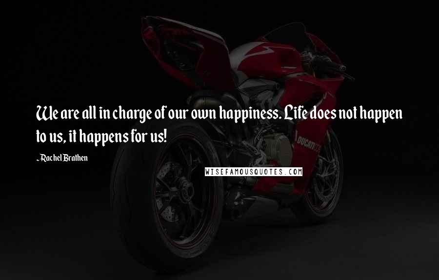 Rachel Brathen Quotes: We are all in charge of our own happiness. Life does not happen to us, it happens for us!