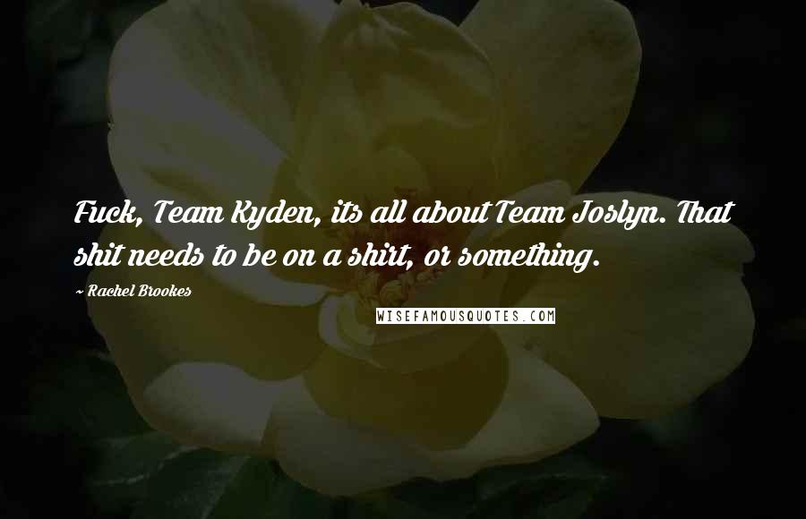 Rachel Brookes Quotes: Fuck, Team Kyden, its all about Team Joslyn. That shit needs to be on a shirt, or something.
