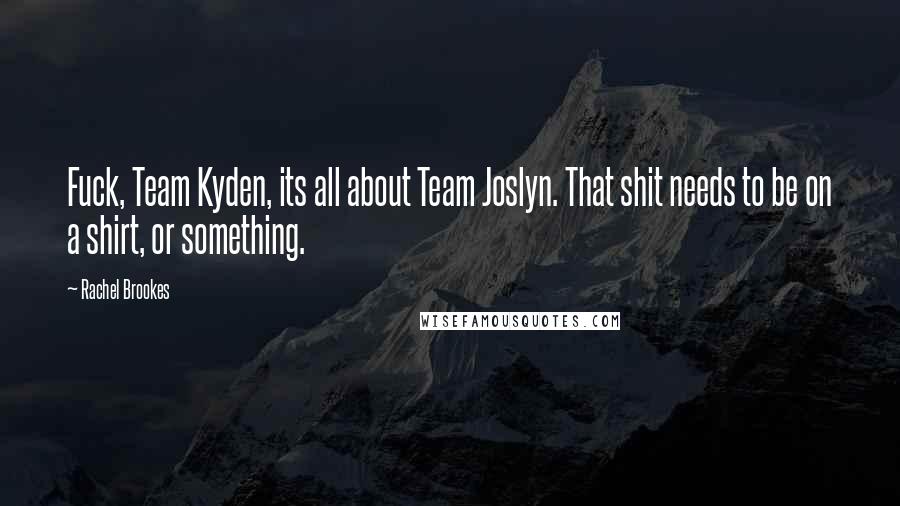 Rachel Brookes Quotes: Fuck, Team Kyden, its all about Team Joslyn. That shit needs to be on a shirt, or something.
